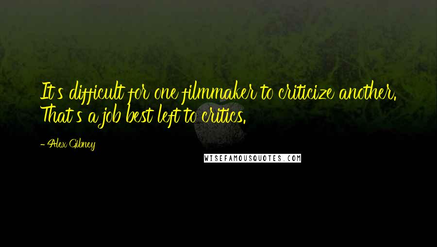 Alex Gibney Quotes: It's difficult for one filmmaker to criticize another. That's a job best left to critics.