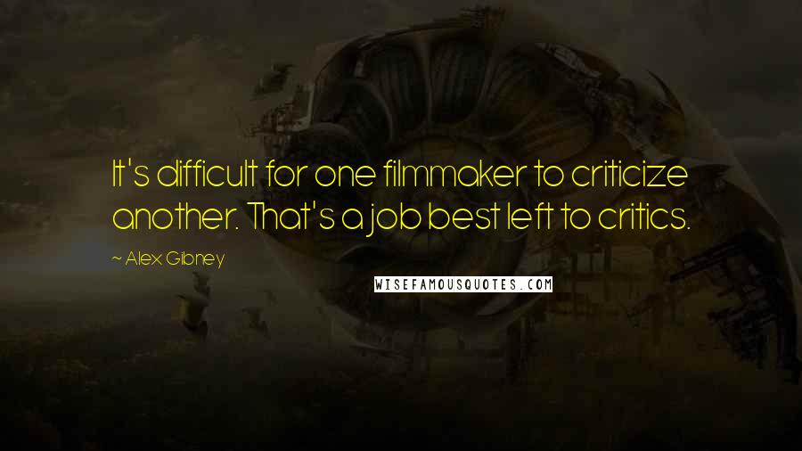 Alex Gibney Quotes: It's difficult for one filmmaker to criticize another. That's a job best left to critics.