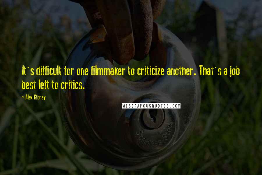 Alex Gibney Quotes: It's difficult for one filmmaker to criticize another. That's a job best left to critics.