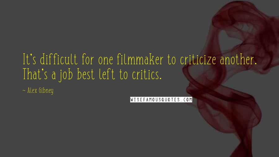 Alex Gibney Quotes: It's difficult for one filmmaker to criticize another. That's a job best left to critics.