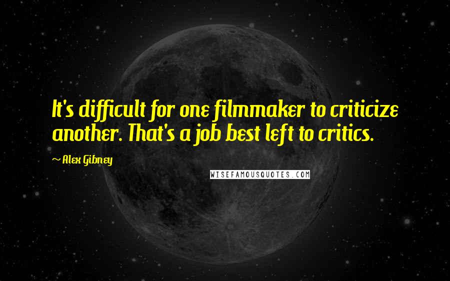 Alex Gibney Quotes: It's difficult for one filmmaker to criticize another. That's a job best left to critics.