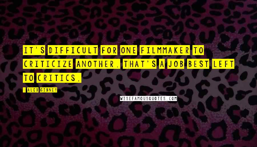 Alex Gibney Quotes: It's difficult for one filmmaker to criticize another. That's a job best left to critics.