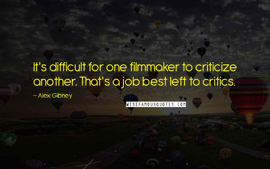 Alex Gibney Quotes: It's difficult for one filmmaker to criticize another. That's a job best left to critics.