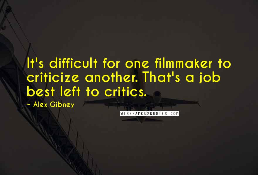 Alex Gibney Quotes: It's difficult for one filmmaker to criticize another. That's a job best left to critics.