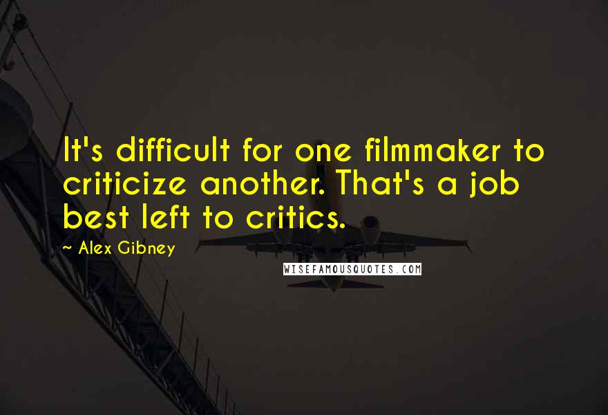 Alex Gibney Quotes: It's difficult for one filmmaker to criticize another. That's a job best left to critics.