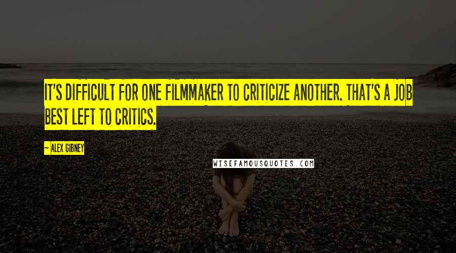 Alex Gibney Quotes: It's difficult for one filmmaker to criticize another. That's a job best left to critics.