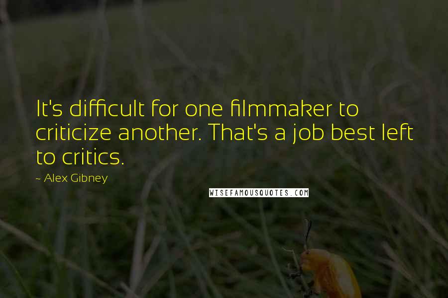 Alex Gibney Quotes: It's difficult for one filmmaker to criticize another. That's a job best left to critics.