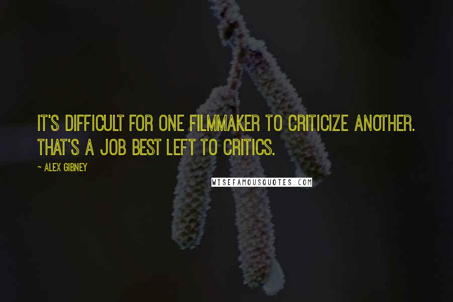 Alex Gibney Quotes: It's difficult for one filmmaker to criticize another. That's a job best left to critics.