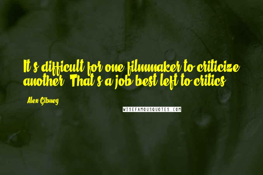 Alex Gibney Quotes: It's difficult for one filmmaker to criticize another. That's a job best left to critics.