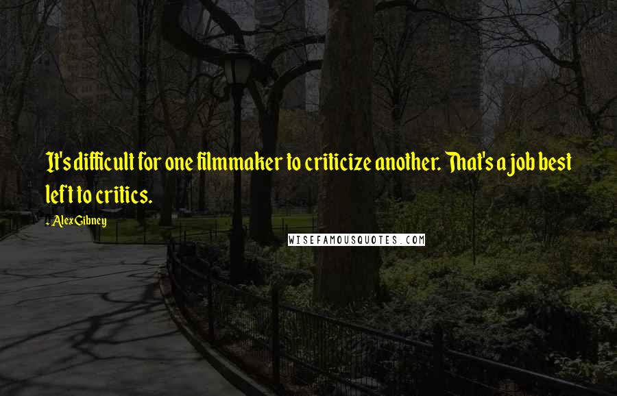 Alex Gibney Quotes: It's difficult for one filmmaker to criticize another. That's a job best left to critics.