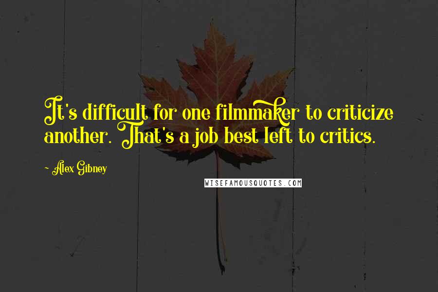 Alex Gibney Quotes: It's difficult for one filmmaker to criticize another. That's a job best left to critics.