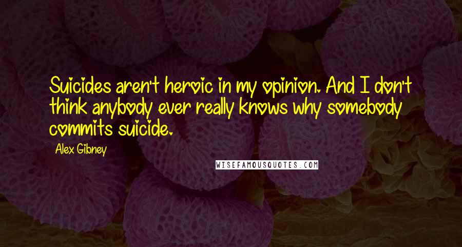 Alex Gibney Quotes: Suicides aren't heroic in my opinion. And I don't think anybody ever really knows why somebody commits suicide.