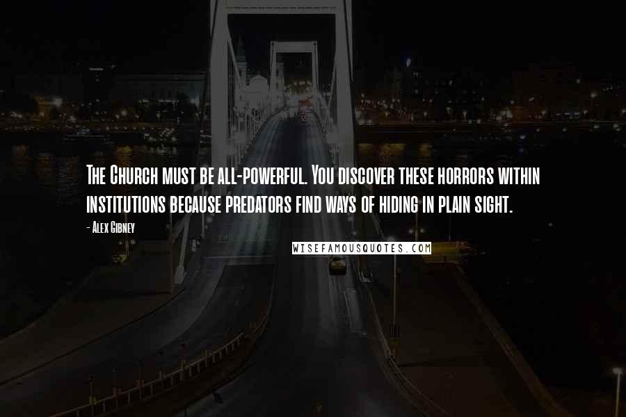 Alex Gibney Quotes: The Church must be all-powerful. You discover these horrors within institutions because predators find ways of hiding in plain sight.