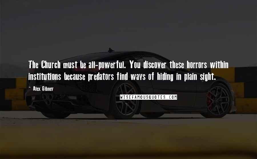 Alex Gibney Quotes: The Church must be all-powerful. You discover these horrors within institutions because predators find ways of hiding in plain sight.