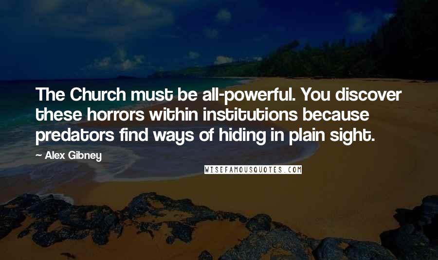 Alex Gibney Quotes: The Church must be all-powerful. You discover these horrors within institutions because predators find ways of hiding in plain sight.