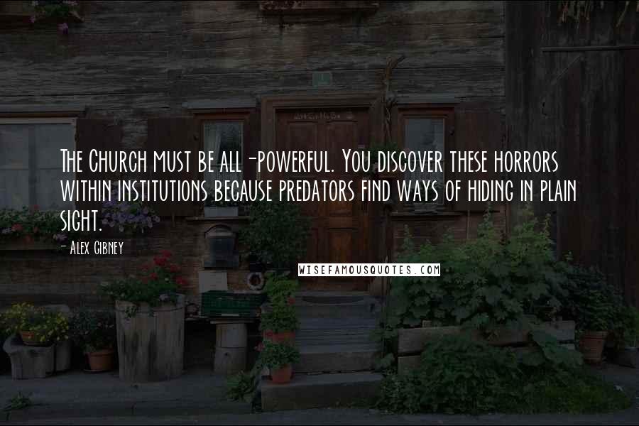 Alex Gibney Quotes: The Church must be all-powerful. You discover these horrors within institutions because predators find ways of hiding in plain sight.