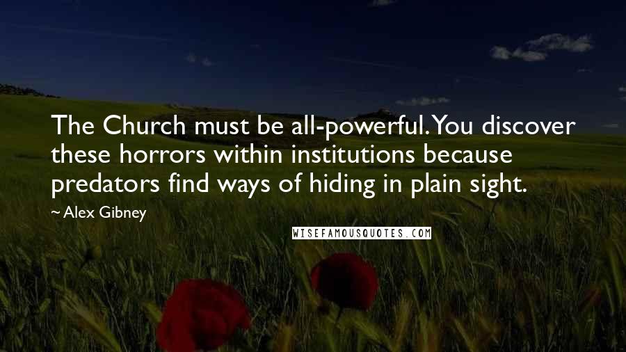 Alex Gibney Quotes: The Church must be all-powerful. You discover these horrors within institutions because predators find ways of hiding in plain sight.