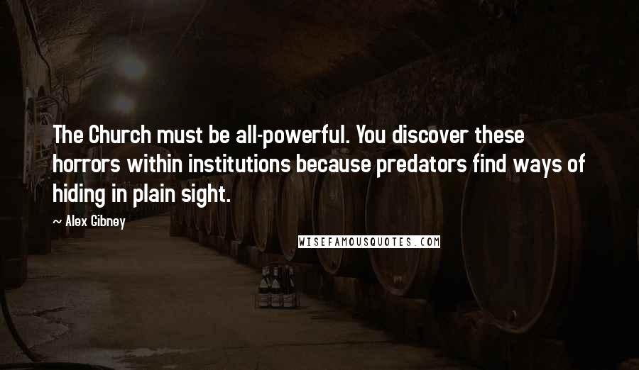 Alex Gibney Quotes: The Church must be all-powerful. You discover these horrors within institutions because predators find ways of hiding in plain sight.