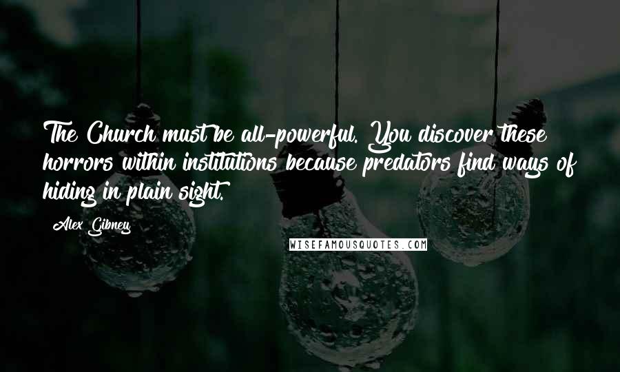 Alex Gibney Quotes: The Church must be all-powerful. You discover these horrors within institutions because predators find ways of hiding in plain sight.