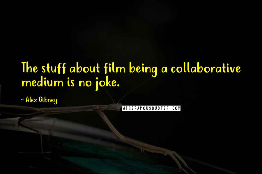 Alex Gibney Quotes: The stuff about film being a collaborative medium is no joke.
