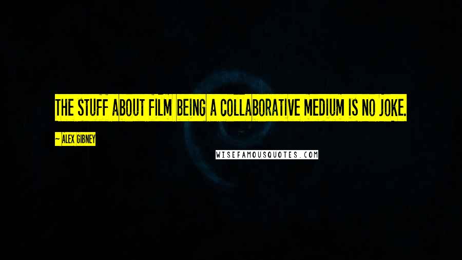 Alex Gibney Quotes: The stuff about film being a collaborative medium is no joke.