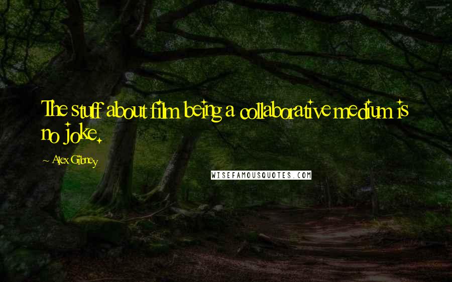 Alex Gibney Quotes: The stuff about film being a collaborative medium is no joke.