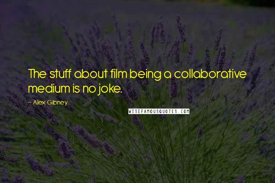 Alex Gibney Quotes: The stuff about film being a collaborative medium is no joke.