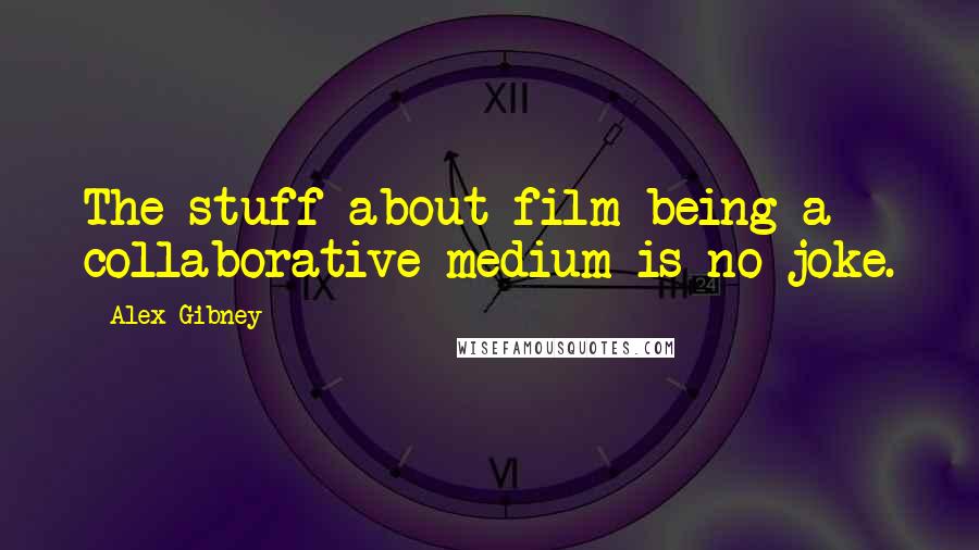 Alex Gibney Quotes: The stuff about film being a collaborative medium is no joke.