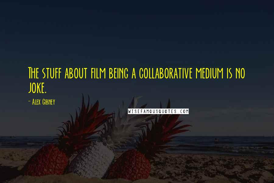 Alex Gibney Quotes: The stuff about film being a collaborative medium is no joke.
