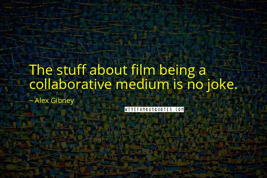 Alex Gibney Quotes: The stuff about film being a collaborative medium is no joke.