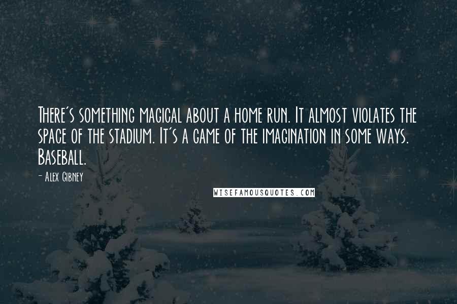 Alex Gibney Quotes: There's something magical about a home run. It almost violates the space of the stadium. It's a game of the imagination in some ways. Baseball.