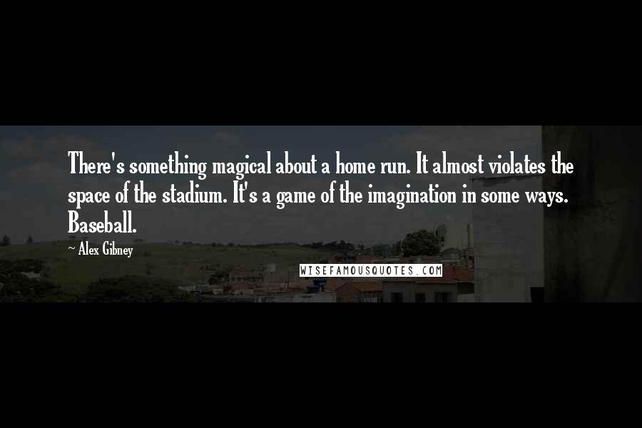 Alex Gibney Quotes: There's something magical about a home run. It almost violates the space of the stadium. It's a game of the imagination in some ways. Baseball.