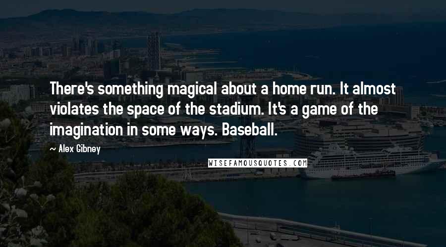 Alex Gibney Quotes: There's something magical about a home run. It almost violates the space of the stadium. It's a game of the imagination in some ways. Baseball.