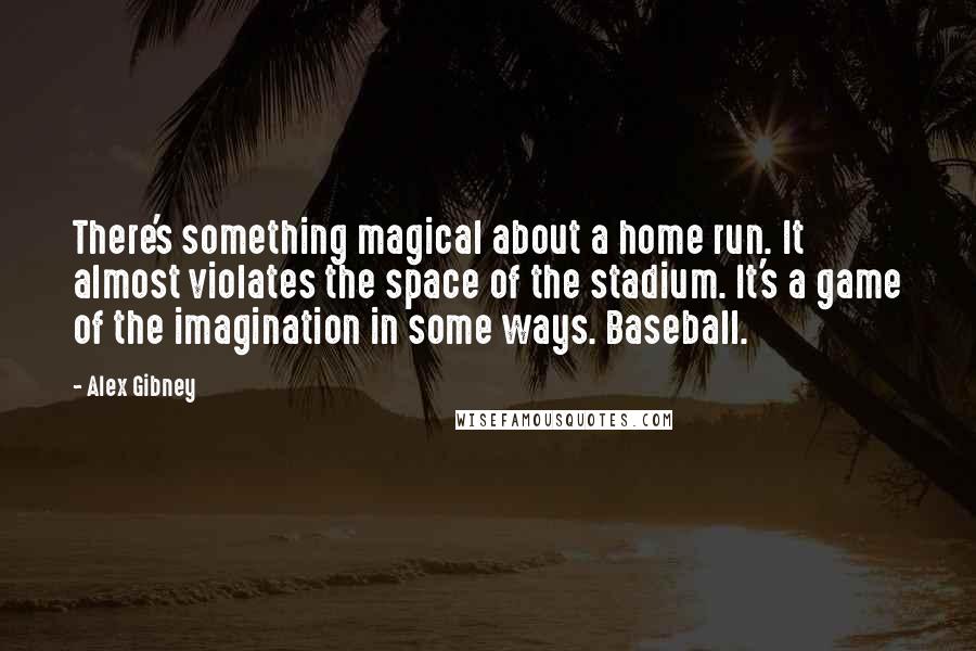 Alex Gibney Quotes: There's something magical about a home run. It almost violates the space of the stadium. It's a game of the imagination in some ways. Baseball.