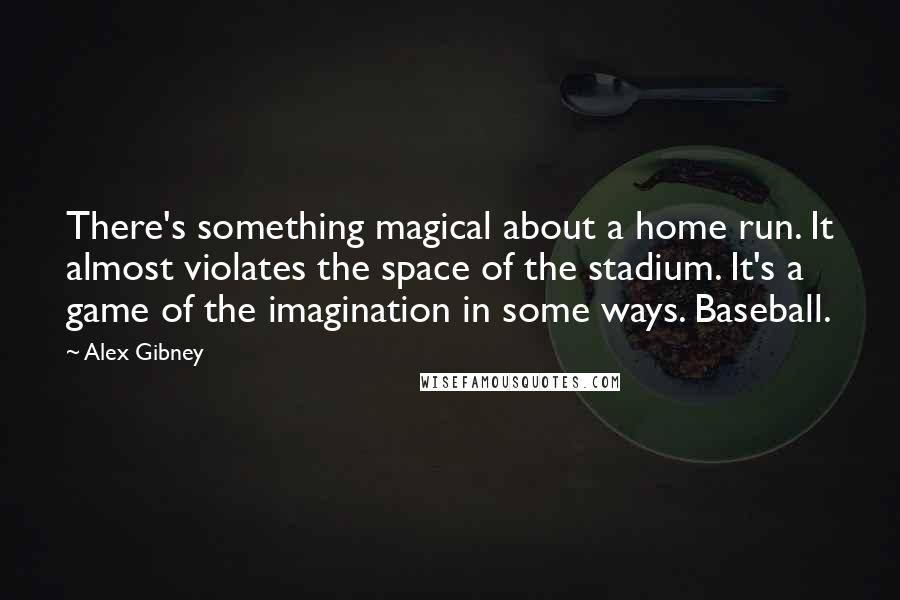 Alex Gibney Quotes: There's something magical about a home run. It almost violates the space of the stadium. It's a game of the imagination in some ways. Baseball.