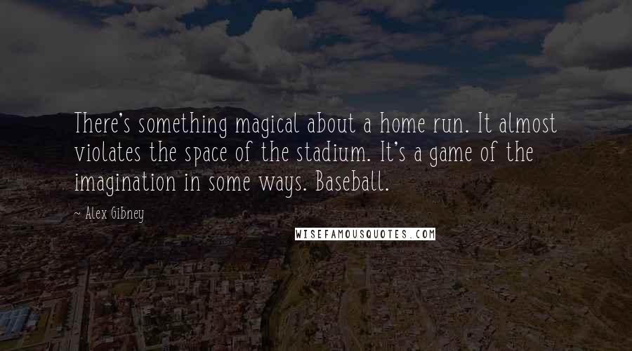 Alex Gibney Quotes: There's something magical about a home run. It almost violates the space of the stadium. It's a game of the imagination in some ways. Baseball.