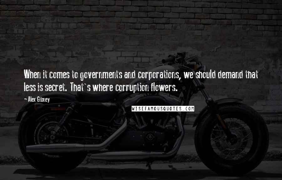 Alex Gibney Quotes: When it comes to governments and corporations, we should demand that less is secret. That's where corruption flowers.