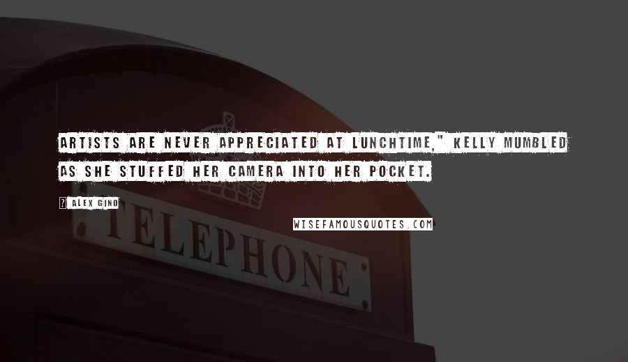 Alex Gino Quotes: Artists are never appreciated at lunchtime," Kelly mumbled as she stuffed her camera into her pocket.