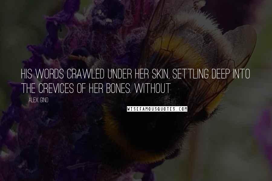 Alex Gino Quotes: His words crawled under her skin, settling deep into the crevices of her bones. Without