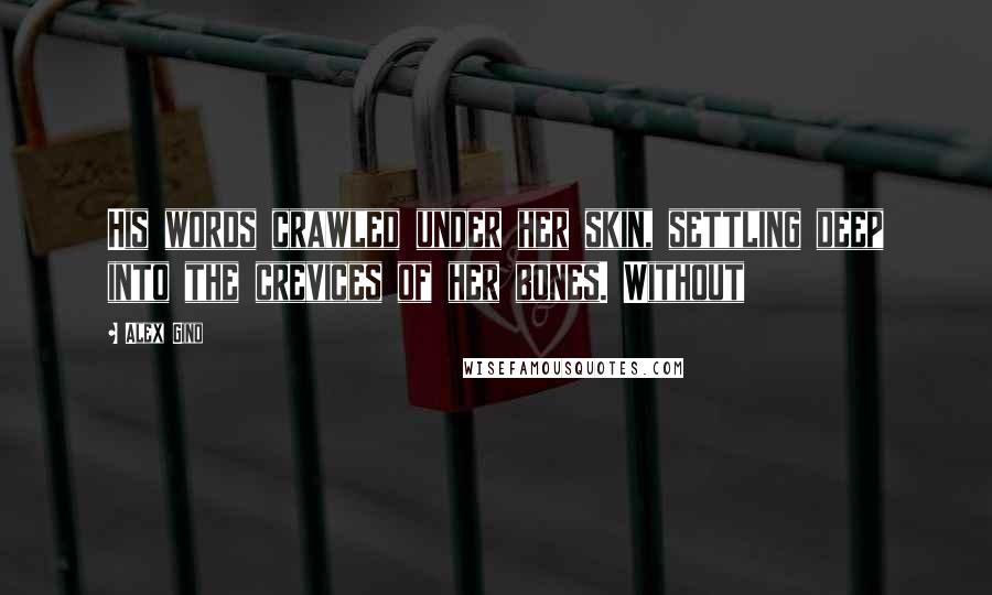 Alex Gino Quotes: His words crawled under her skin, settling deep into the crevices of her bones. Without
