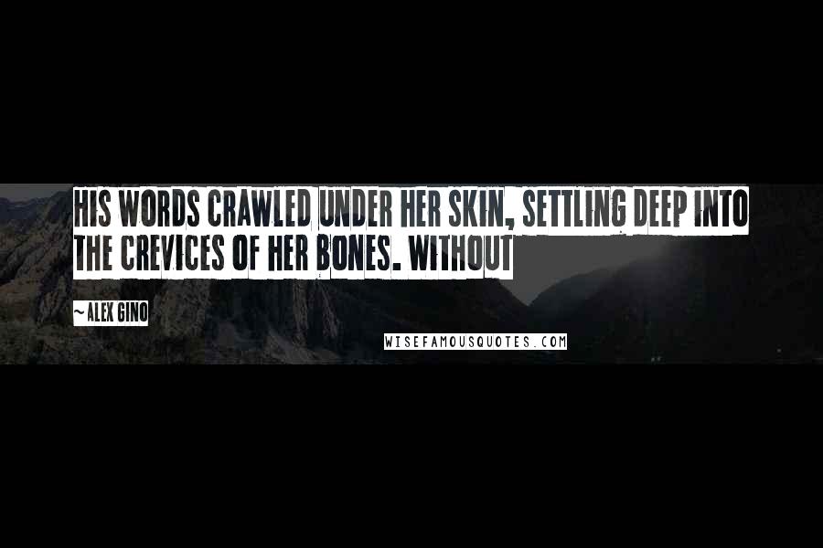 Alex Gino Quotes: His words crawled under her skin, settling deep into the crevices of her bones. Without