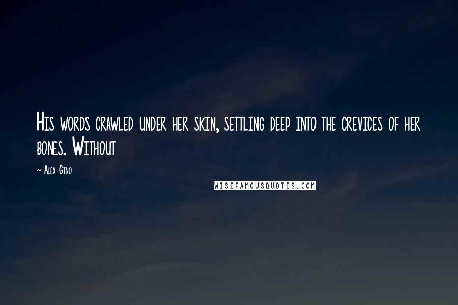 Alex Gino Quotes: His words crawled under her skin, settling deep into the crevices of her bones. Without