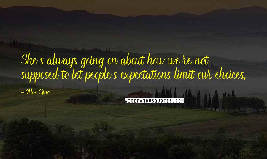 Alex Gino Quotes: She's always going on about how we're not supposed to let people's expectations limit our choices.