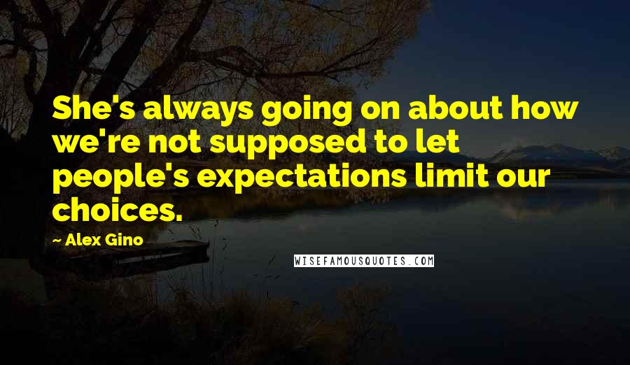 Alex Gino Quotes: She's always going on about how we're not supposed to let people's expectations limit our choices.