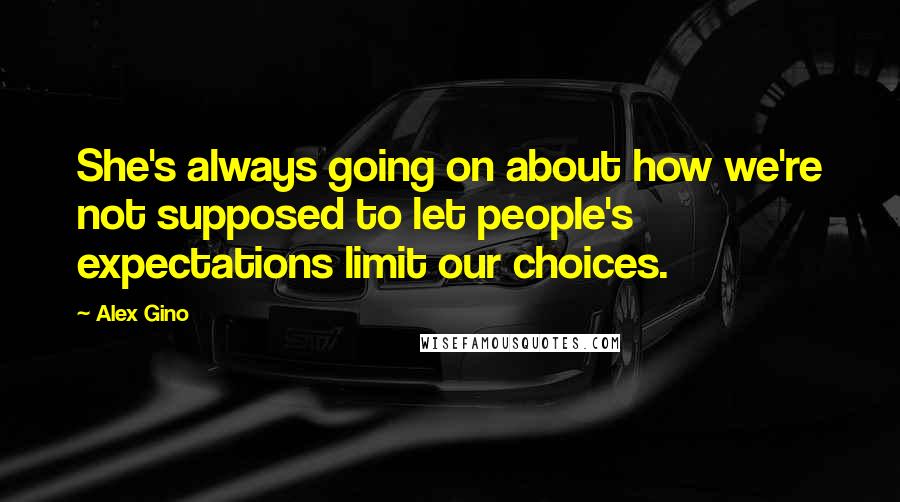 Alex Gino Quotes: She's always going on about how we're not supposed to let people's expectations limit our choices.