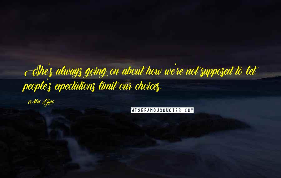 Alex Gino Quotes: She's always going on about how we're not supposed to let people's expectations limit our choices.