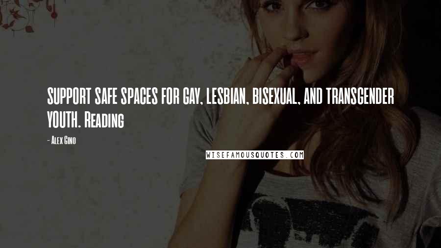 Alex Gino Quotes: SUPPORT SAFE SPACES FOR GAY, LESBIAN, BISEXUAL, AND TRANSGENDER YOUTH. Reading