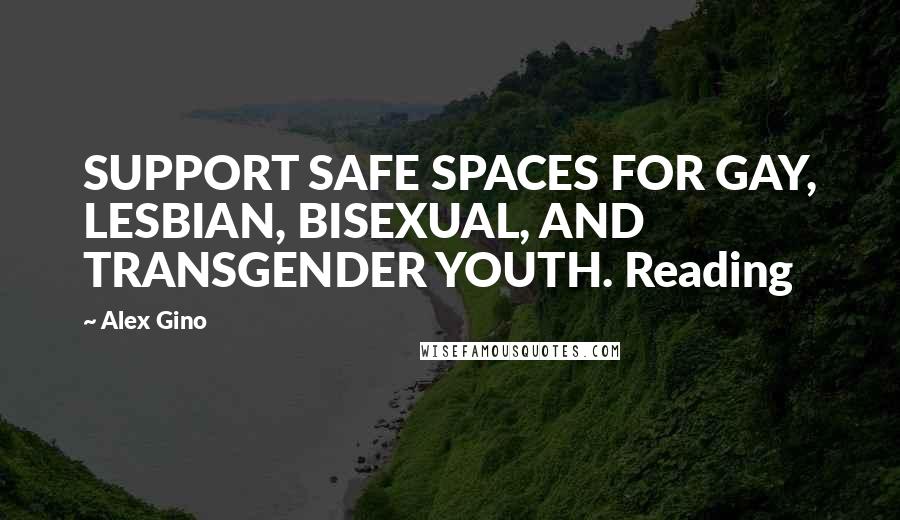 Alex Gino Quotes: SUPPORT SAFE SPACES FOR GAY, LESBIAN, BISEXUAL, AND TRANSGENDER YOUTH. Reading