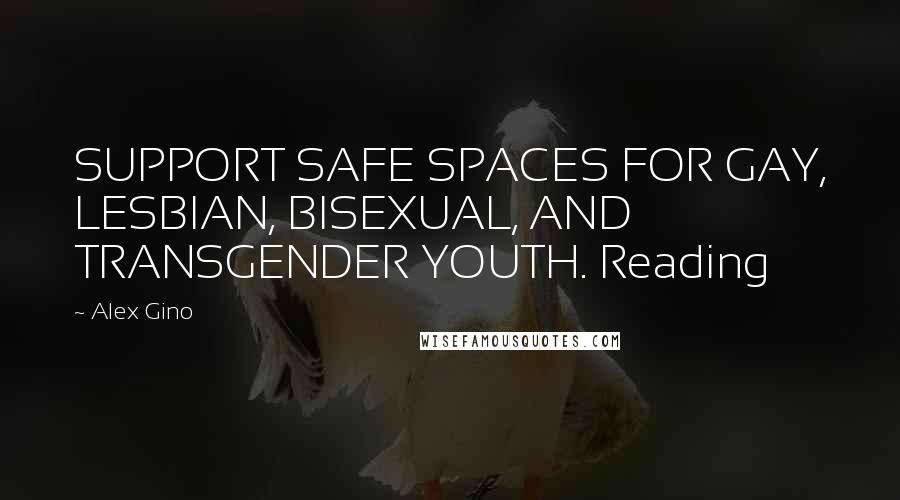 Alex Gino Quotes: SUPPORT SAFE SPACES FOR GAY, LESBIAN, BISEXUAL, AND TRANSGENDER YOUTH. Reading