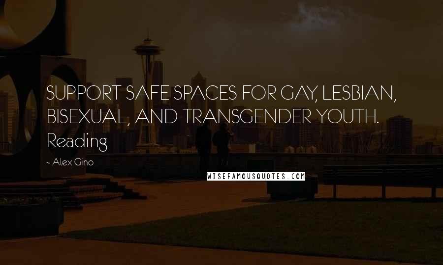 Alex Gino Quotes: SUPPORT SAFE SPACES FOR GAY, LESBIAN, BISEXUAL, AND TRANSGENDER YOUTH. Reading